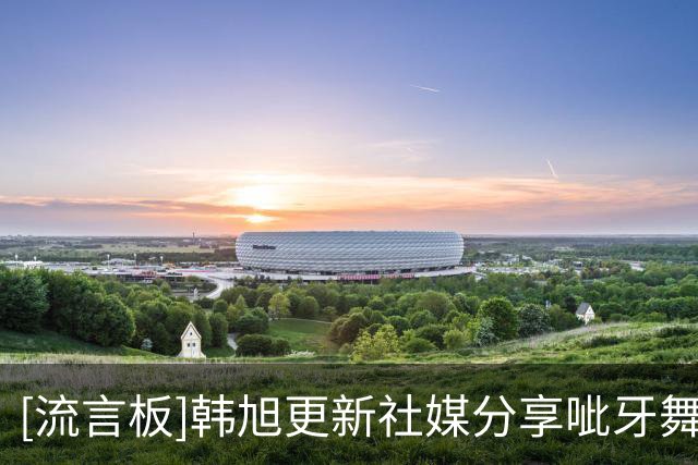 [流言板]韩旭更新社媒分享呲牙舞视频：国庆快乐～